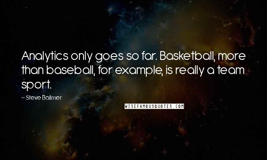 Steve Ballmer Quotes: Analytics only goes so far. Basketball, more than baseball, for example, is really a team sport.