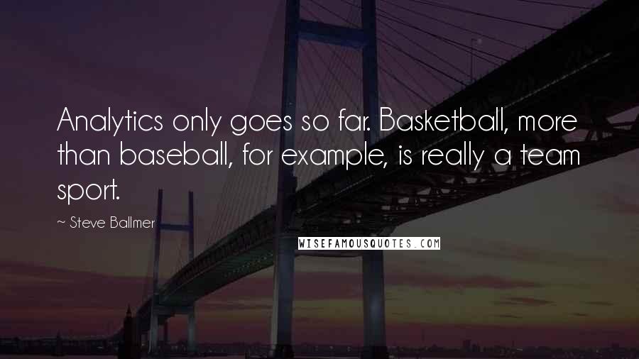 Steve Ballmer Quotes: Analytics only goes so far. Basketball, more than baseball, for example, is really a team sport.