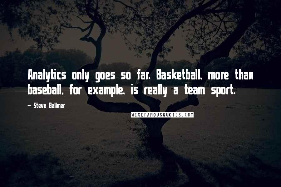 Steve Ballmer Quotes: Analytics only goes so far. Basketball, more than baseball, for example, is really a team sport.