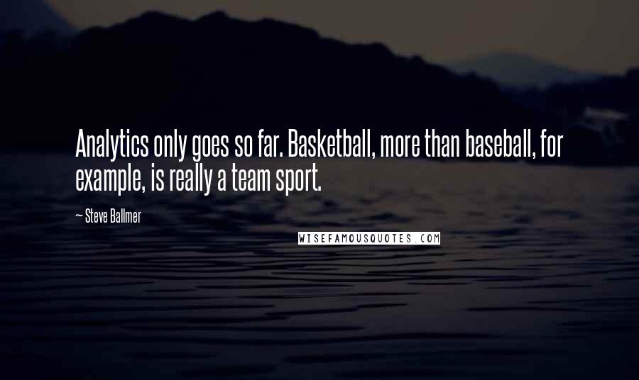 Steve Ballmer Quotes: Analytics only goes so far. Basketball, more than baseball, for example, is really a team sport.