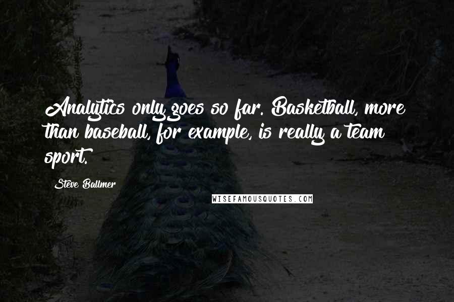 Steve Ballmer Quotes: Analytics only goes so far. Basketball, more than baseball, for example, is really a team sport.