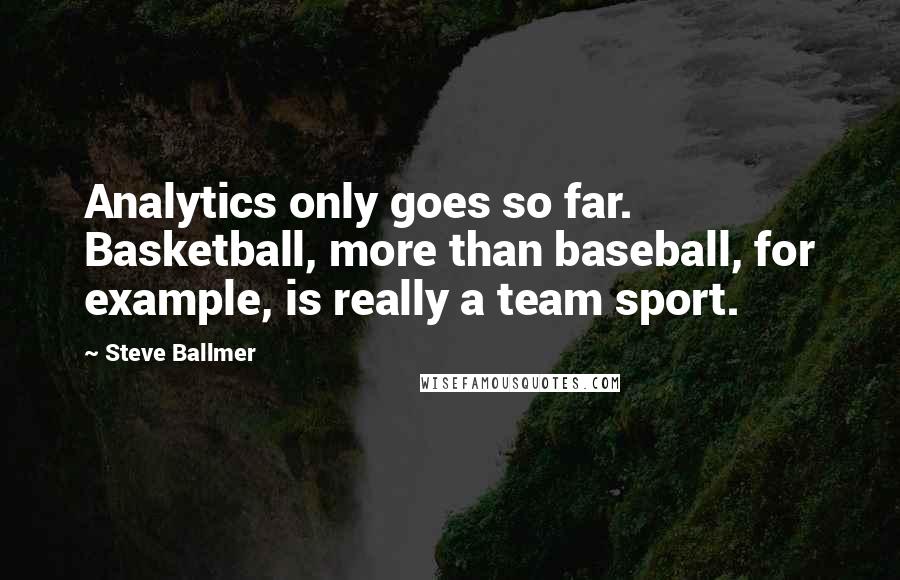 Steve Ballmer Quotes: Analytics only goes so far. Basketball, more than baseball, for example, is really a team sport.