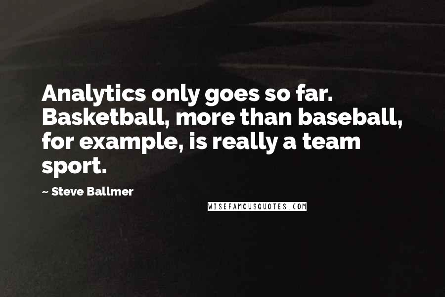 Steve Ballmer Quotes: Analytics only goes so far. Basketball, more than baseball, for example, is really a team sport.