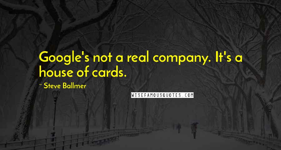 Steve Ballmer Quotes: Google's not a real company. It's a house of cards.