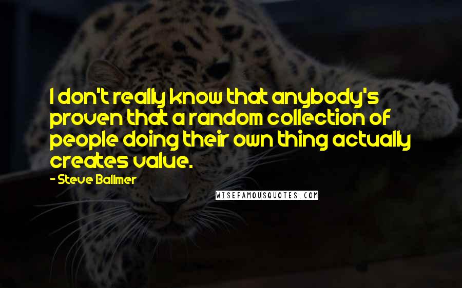 Steve Ballmer Quotes: I don't really know that anybody's proven that a random collection of people doing their own thing actually creates value.