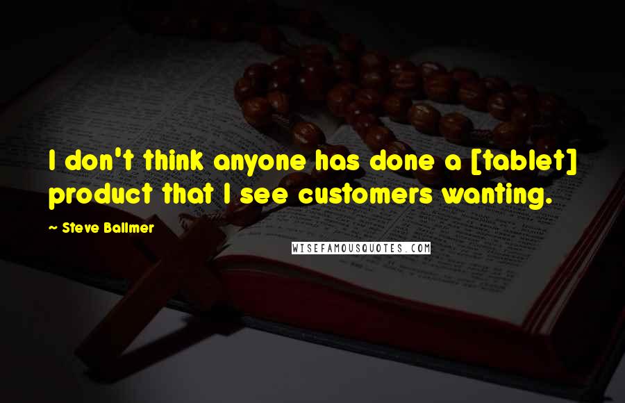Steve Ballmer Quotes: I don't think anyone has done a [tablet] product that I see customers wanting.