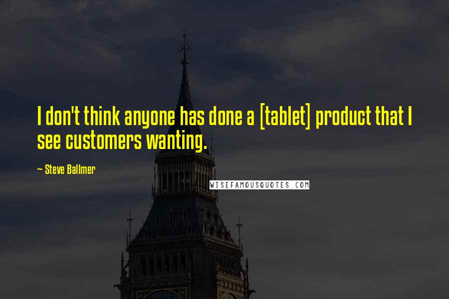 Steve Ballmer Quotes: I don't think anyone has done a [tablet] product that I see customers wanting.