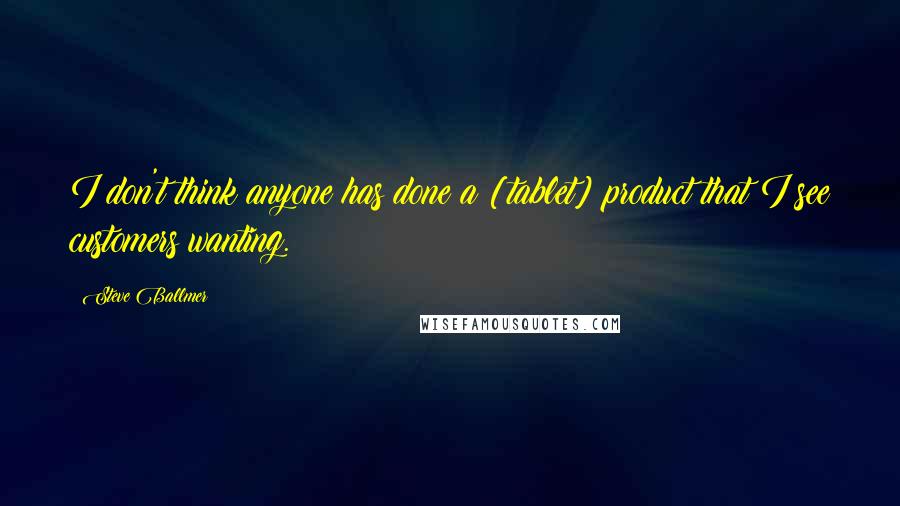 Steve Ballmer Quotes: I don't think anyone has done a [tablet] product that I see customers wanting.