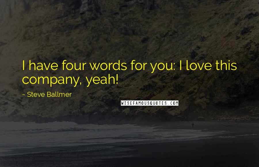 Steve Ballmer Quotes: I have four words for you: I love this company, yeah!