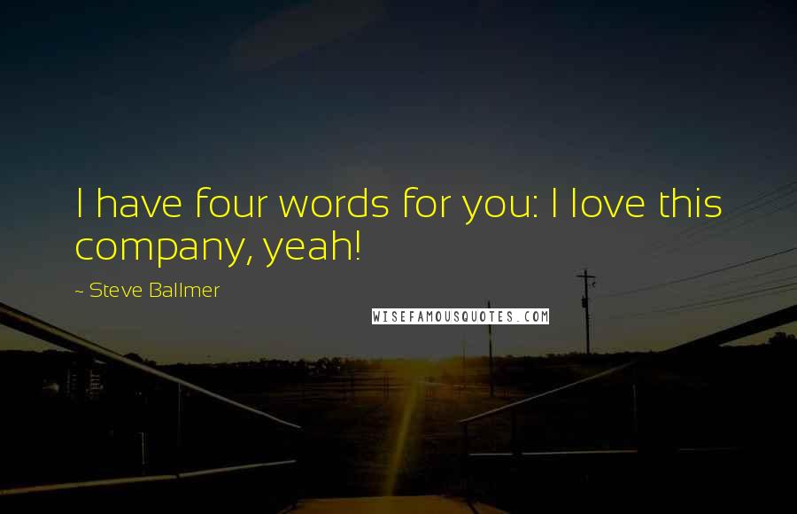 Steve Ballmer Quotes: I have four words for you: I love this company, yeah!