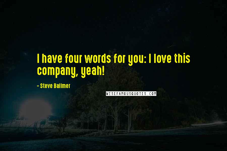 Steve Ballmer Quotes: I have four words for you: I love this company, yeah!