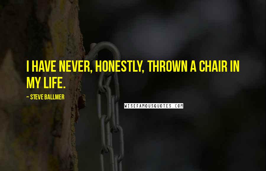 Steve Ballmer Quotes: I have never, honestly, thrown a chair in my life.