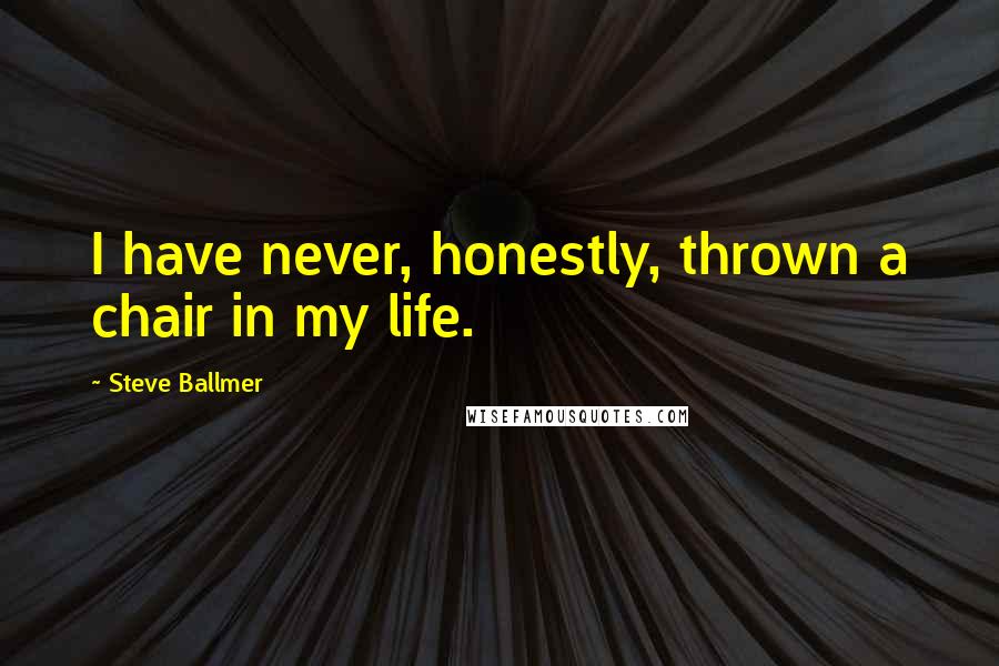 Steve Ballmer Quotes: I have never, honestly, thrown a chair in my life.