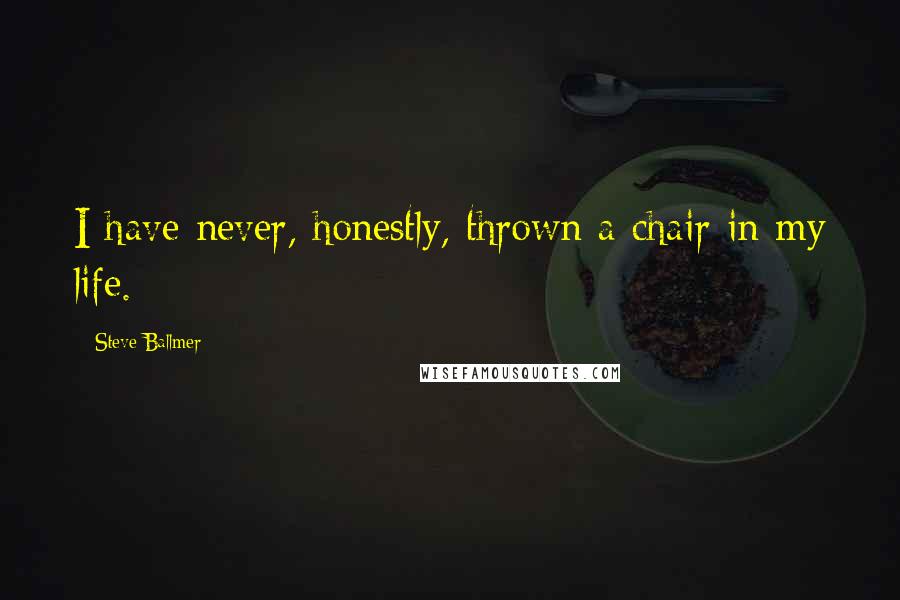 Steve Ballmer Quotes: I have never, honestly, thrown a chair in my life.
