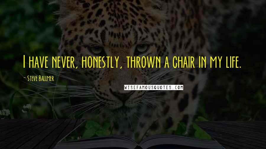 Steve Ballmer Quotes: I have never, honestly, thrown a chair in my life.