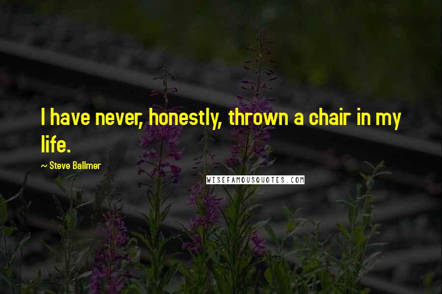 Steve Ballmer Quotes: I have never, honestly, thrown a chair in my life.