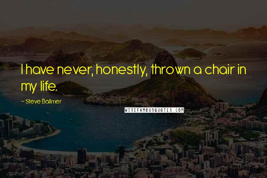 Steve Ballmer Quotes: I have never, honestly, thrown a chair in my life.