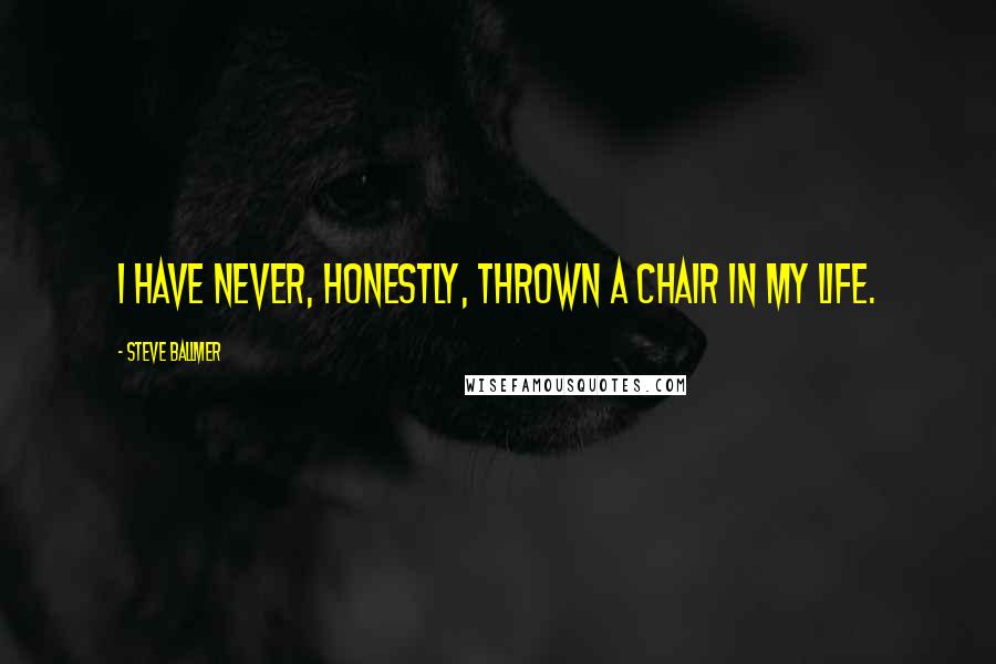 Steve Ballmer Quotes: I have never, honestly, thrown a chair in my life.