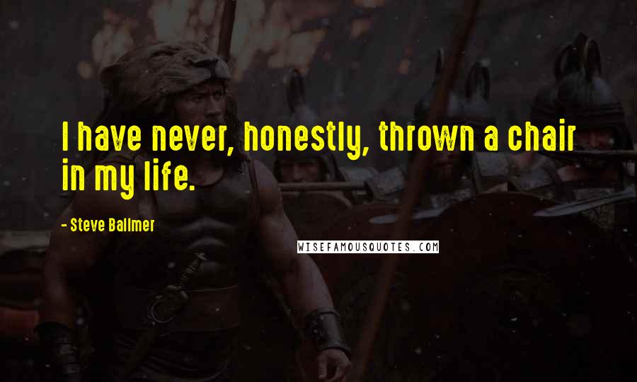 Steve Ballmer Quotes: I have never, honestly, thrown a chair in my life.