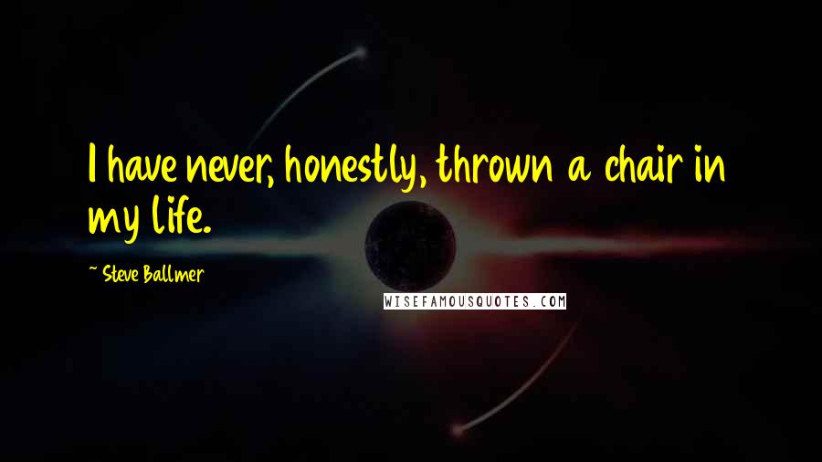 Steve Ballmer Quotes: I have never, honestly, thrown a chair in my life.