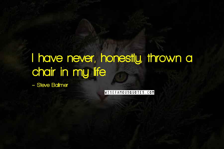 Steve Ballmer Quotes: I have never, honestly, thrown a chair in my life.