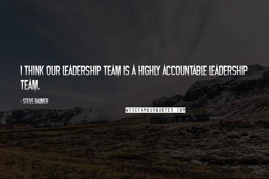 Steve Ballmer Quotes: I think our leadership team is a highly accountable leadership team.