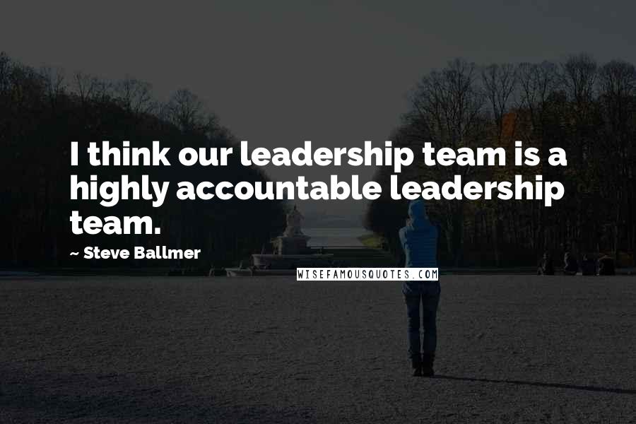 Steve Ballmer Quotes: I think our leadership team is a highly accountable leadership team.