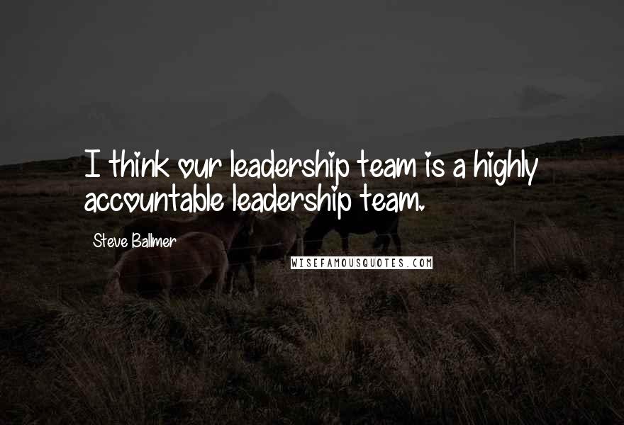 Steve Ballmer Quotes: I think our leadership team is a highly accountable leadership team.