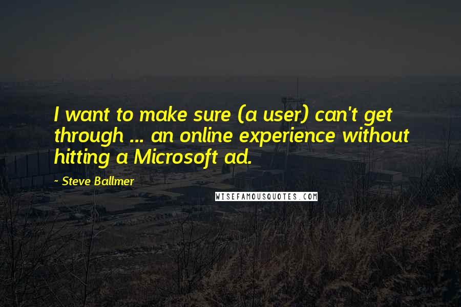 Steve Ballmer Quotes: I want to make sure (a user) can't get through ... an online experience without hitting a Microsoft ad.