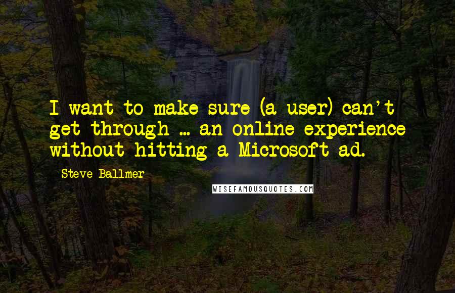 Steve Ballmer Quotes: I want to make sure (a user) can't get through ... an online experience without hitting a Microsoft ad.