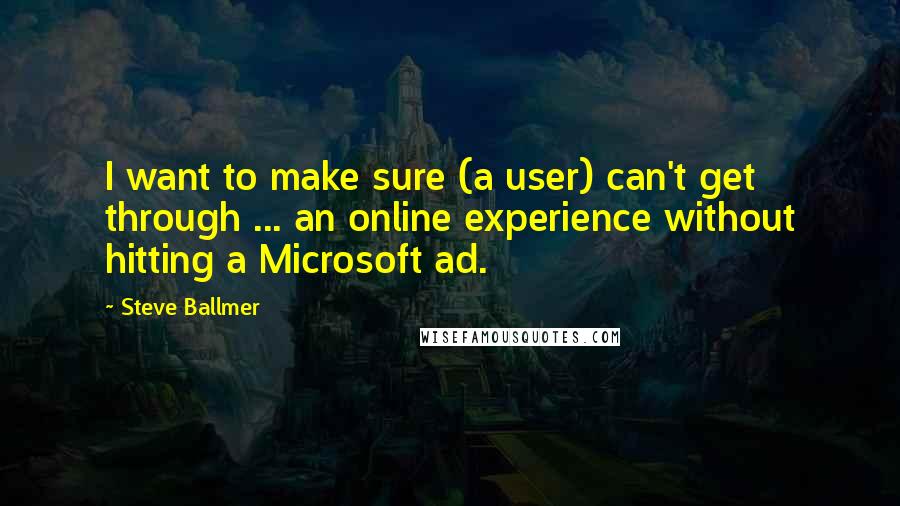 Steve Ballmer Quotes: I want to make sure (a user) can't get through ... an online experience without hitting a Microsoft ad.