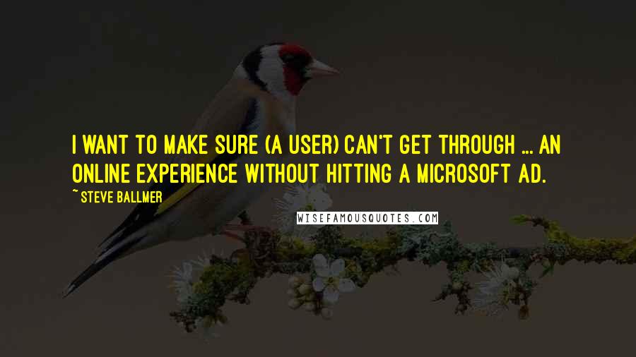 Steve Ballmer Quotes: I want to make sure (a user) can't get through ... an online experience without hitting a Microsoft ad.