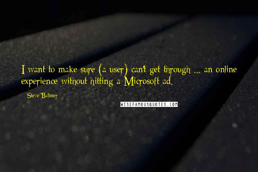 Steve Ballmer Quotes: I want to make sure (a user) can't get through ... an online experience without hitting a Microsoft ad.