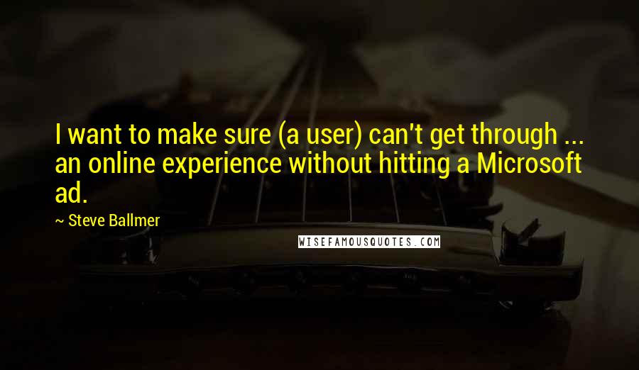 Steve Ballmer Quotes: I want to make sure (a user) can't get through ... an online experience without hitting a Microsoft ad.