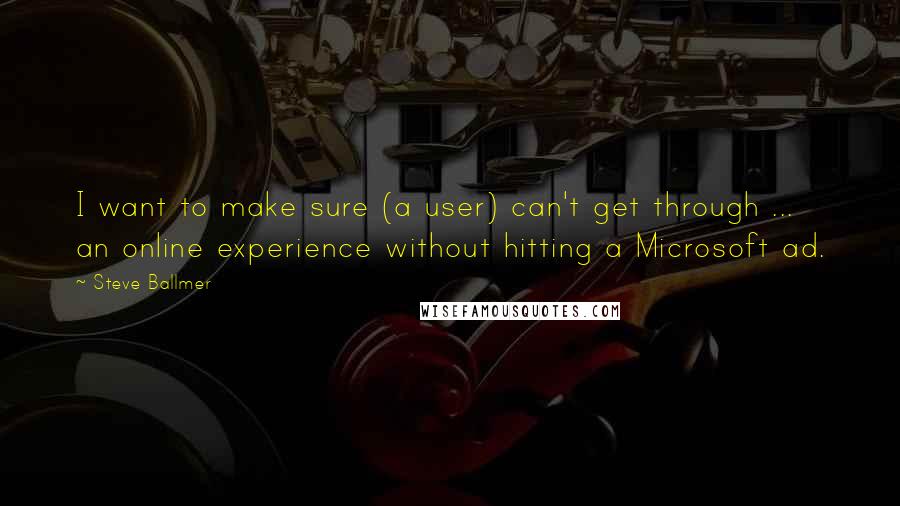 Steve Ballmer Quotes: I want to make sure (a user) can't get through ... an online experience without hitting a Microsoft ad.