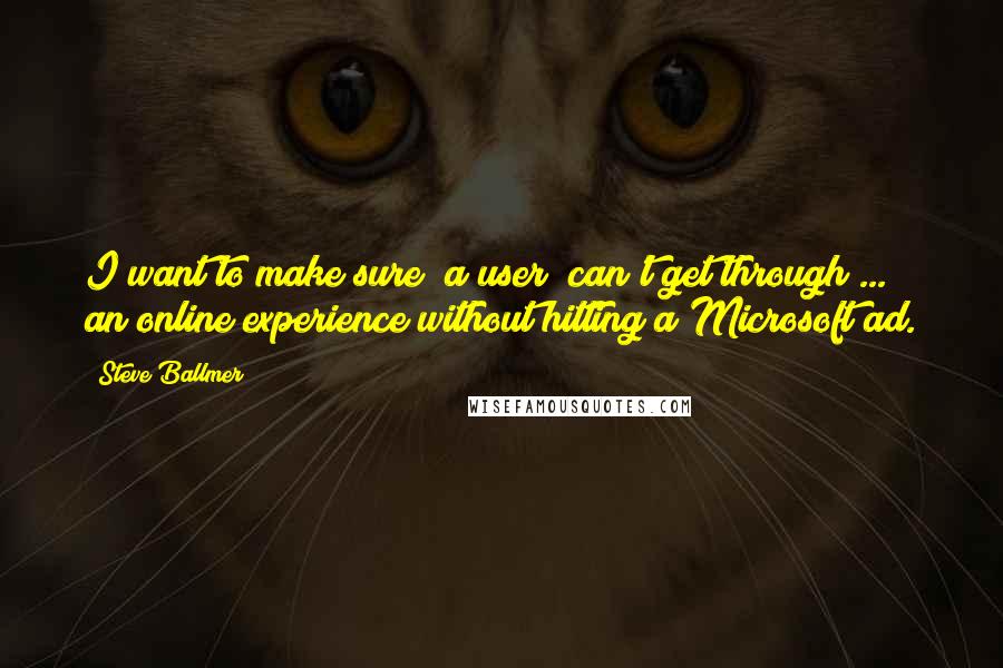 Steve Ballmer Quotes: I want to make sure (a user) can't get through ... an online experience without hitting a Microsoft ad.