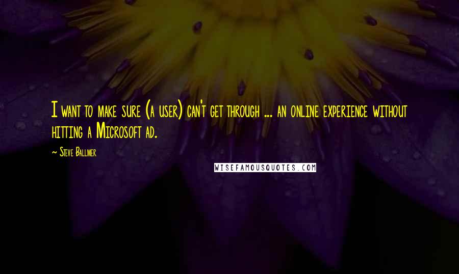 Steve Ballmer Quotes: I want to make sure (a user) can't get through ... an online experience without hitting a Microsoft ad.