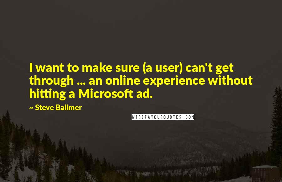 Steve Ballmer Quotes: I want to make sure (a user) can't get through ... an online experience without hitting a Microsoft ad.