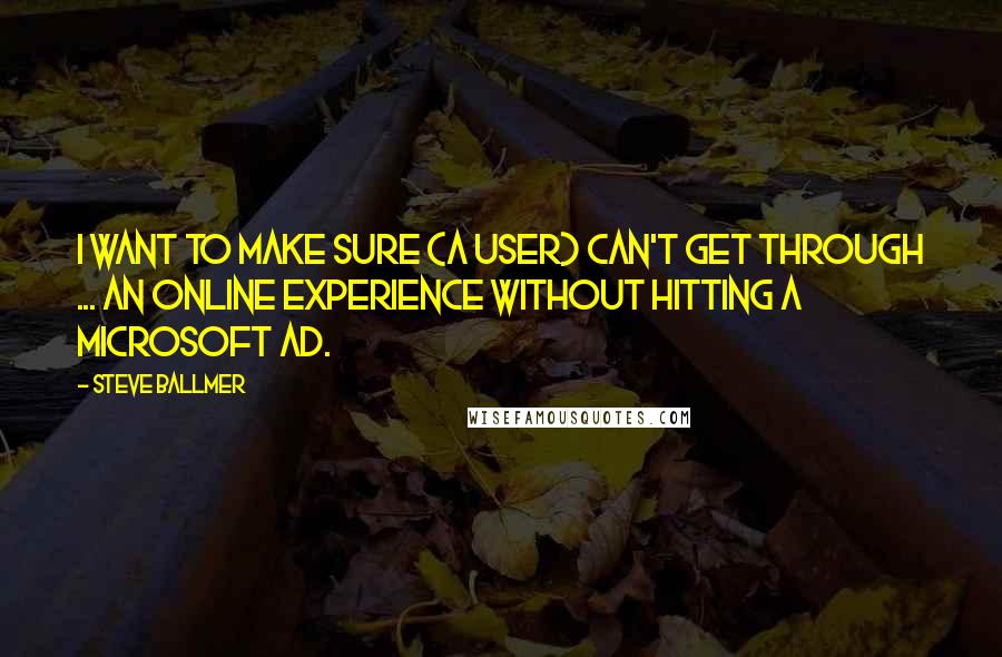 Steve Ballmer Quotes: I want to make sure (a user) can't get through ... an online experience without hitting a Microsoft ad.