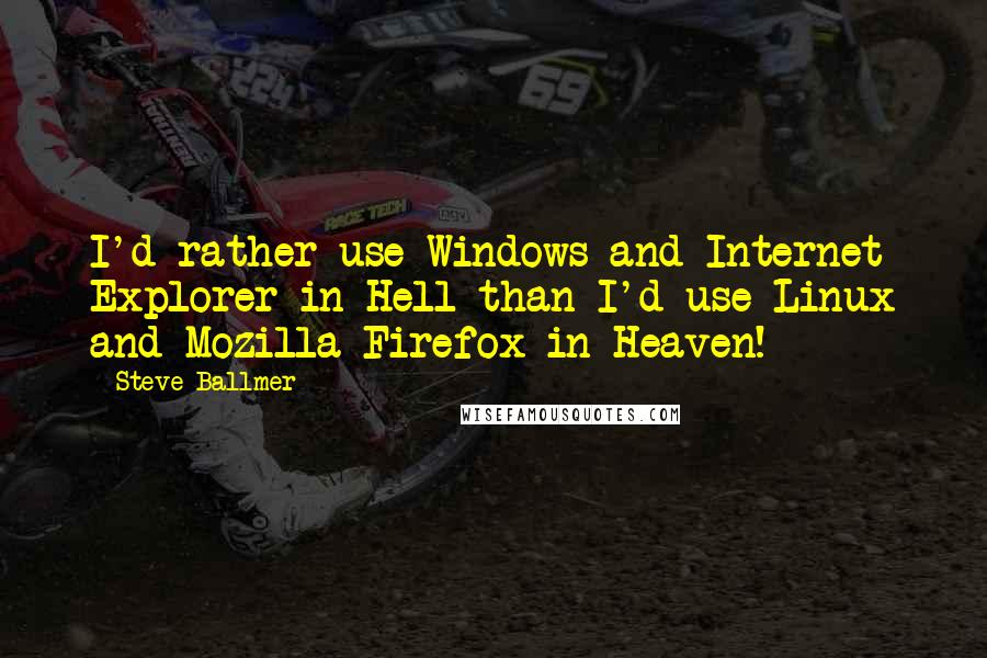 Steve Ballmer Quotes: I'd rather use Windows and Internet Explorer in Hell than I'd use Linux and Mozilla Firefox in Heaven!