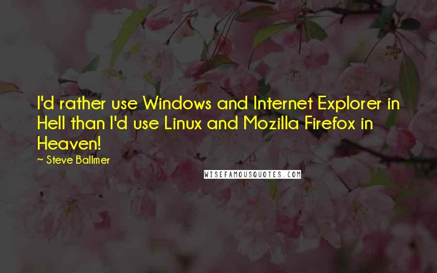 Steve Ballmer Quotes: I'd rather use Windows and Internet Explorer in Hell than I'd use Linux and Mozilla Firefox in Heaven!