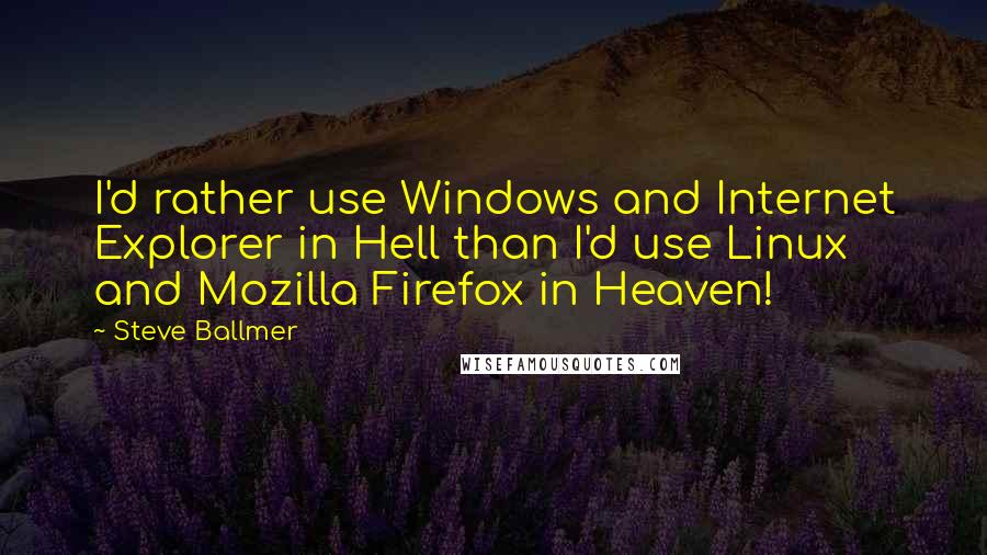 Steve Ballmer Quotes: I'd rather use Windows and Internet Explorer in Hell than I'd use Linux and Mozilla Firefox in Heaven!