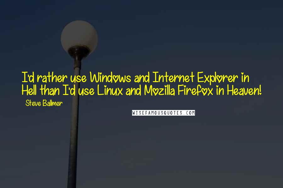 Steve Ballmer Quotes: I'd rather use Windows and Internet Explorer in Hell than I'd use Linux and Mozilla Firefox in Heaven!