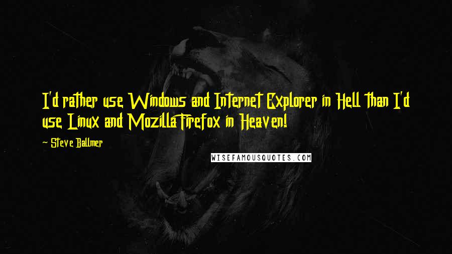 Steve Ballmer Quotes: I'd rather use Windows and Internet Explorer in Hell than I'd use Linux and Mozilla Firefox in Heaven!