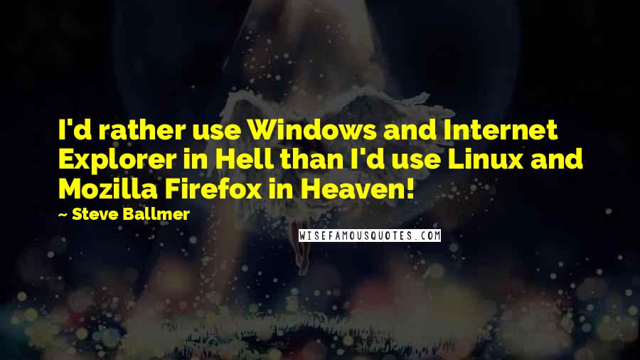 Steve Ballmer Quotes: I'd rather use Windows and Internet Explorer in Hell than I'd use Linux and Mozilla Firefox in Heaven!