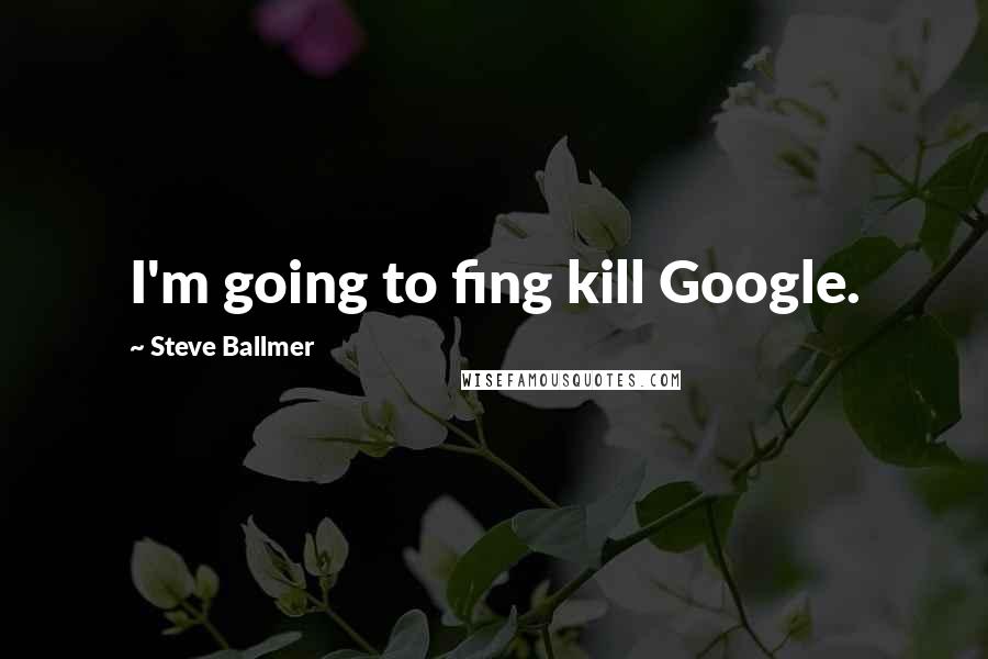 Steve Ballmer Quotes: I'm going to fing kill Google.