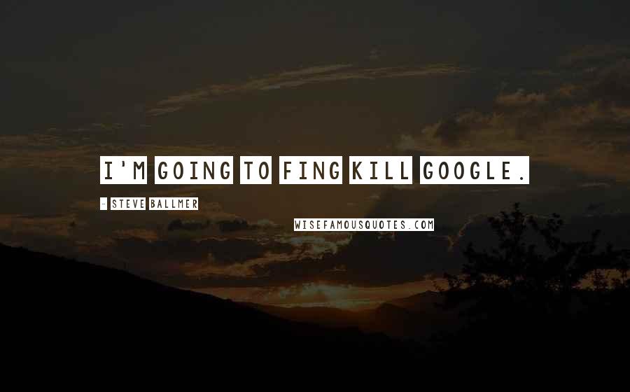 Steve Ballmer Quotes: I'm going to fing kill Google.