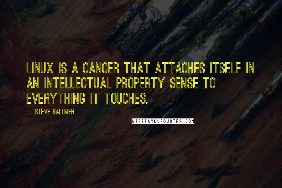 Steve Ballmer Quotes: Linux is a cancer that attaches itself in an intellectual property sense to everything it touches.