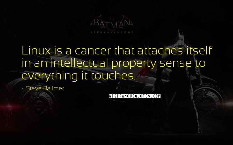 Steve Ballmer Quotes: Linux is a cancer that attaches itself in an intellectual property sense to everything it touches.