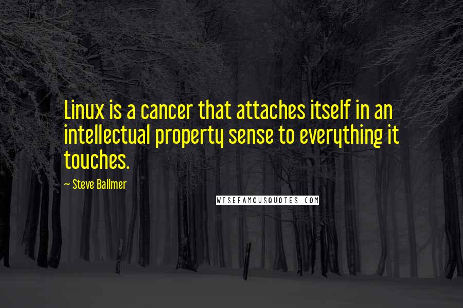 Steve Ballmer Quotes: Linux is a cancer that attaches itself in an intellectual property sense to everything it touches.